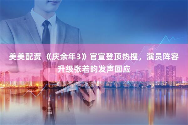 美美配资 《庆余年3》官宣登顶热搜，演员阵容升级张若昀发声回应