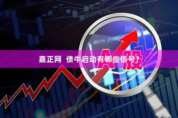 嘉正网  债牛启动有哪些信号？