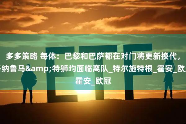 多多策略 每体：巴黎和巴萨都在对门将更新换代，多纳鲁马&特狮均面临离队_特尔施特根_霍安_欧冠