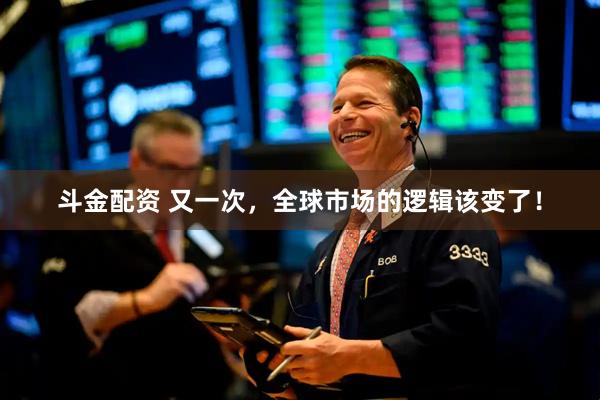 斗金配资 又一次，全球市场的逻辑该变了！