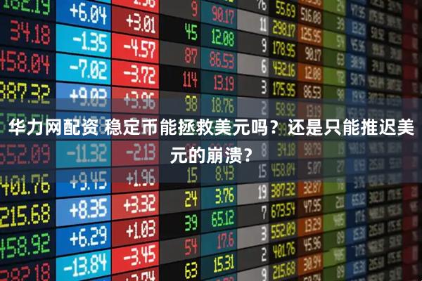 华力网配资 稳定币能拯救美元吗？还是只能推迟美元的崩溃？