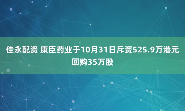 佳永配资 康臣药业于10月31日斥资525.9万港元回购35万股