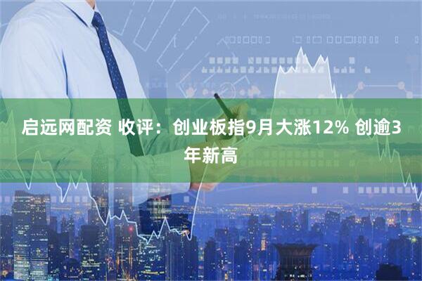 启远网配资 收评：创业板指9月大涨12% 创逾3年新高