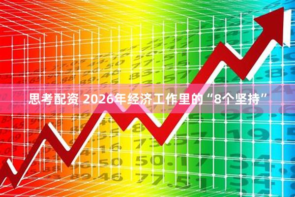 思考配资 2026年经济工作里的“8个坚持”