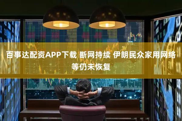 百事达配资APP下载 断网持续 伊朗民众家用网络等仍未恢复