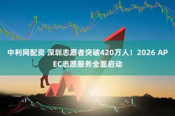 中利网配资 深圳志愿者突破420万人！2026 APEC志愿服务全面启动