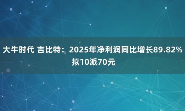 大牛时代 吉比特：2025年净利润同比增长89.82% 拟10派70元